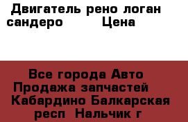 Двигатель рено логан,  сандеро  1,6 › Цена ­ 35 000 - Все города Авто » Продажа запчастей   . Кабардино-Балкарская респ.,Нальчик г.